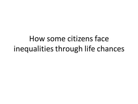 How some citizens face inequalities through life chances.