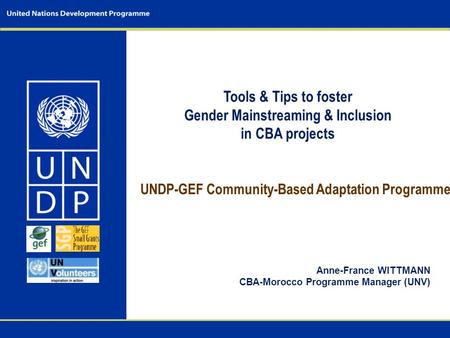 UNDP-GEF Community-Based Adaptation Programme Anne-France WITTMANN CBA-Morocco Programme Manager (UNV) Tools & Tips to foster Gender Mainstreaming & Inclusion.