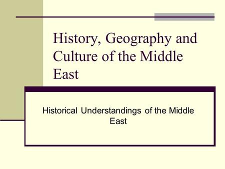 History, Geography and Culture of the Middle East Historical Understandings of the Middle East.
