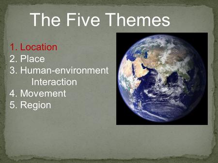 The Five Themes 1. Location 2. Place 3. Human-environment Interaction 4. Movement 5. Region.