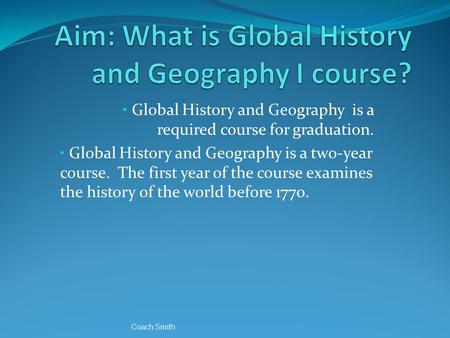 Global History and Geography is a required course for graduation. Global History and Geography is a two-year course. The first year of the course examines.