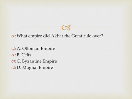   What empire did Akbar the Great rule over?  A. Ottoman Empire  B. Celts  C. Byzantine Empire  D. Mughal Empire.