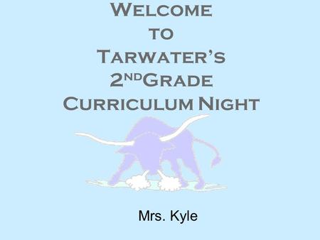 Welcome to Tarwater’s 2 nd Grade Curriculum Night Mrs. Kyle.