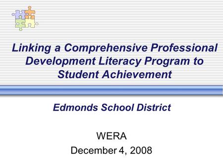 Linking a Comprehensive Professional Development Literacy Program to Student Achievement Edmonds School District WERA December 4, 2008.