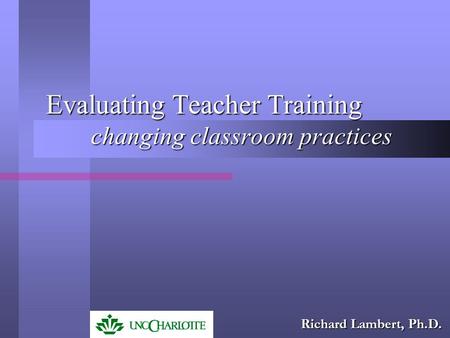 Evaluating Teacher Training changing classroom practices Richard Lambert, Ph.D.