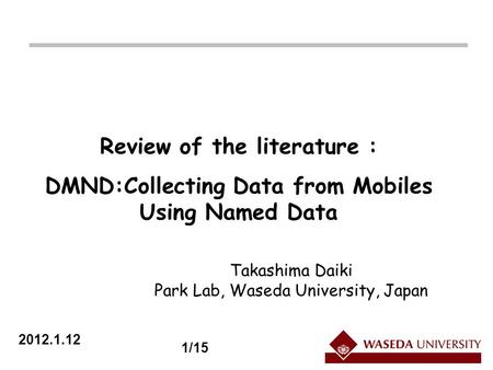 2012.1.12 Review of the literature : DMND:Collecting Data from Mobiles Using Named Data Takashima Daiki Park Lab, Waseda University, Japan 1/15.