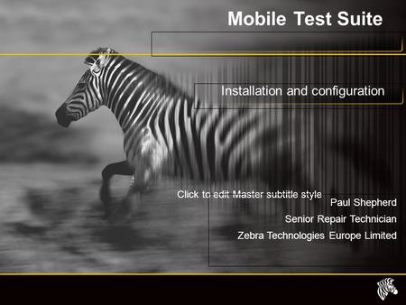 Click to edit Master subtitle style Mobile Test Suite Installation and configuration Paul Shepherd Senior Repair Technician Zebra Technologies Europe Limited.