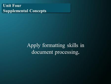 Unit Four Supplemental Concepts Apply formatting skills in document processing.