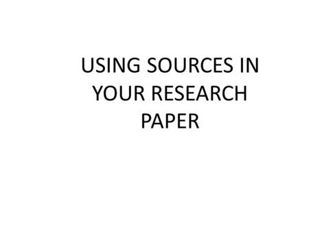 USING SOURCES IN YOUR RESEARCH PAPER. There are 2 ways to use source material in a paper:  Direct Quotes  Paraphrases Direct Quotes--use when:  The.