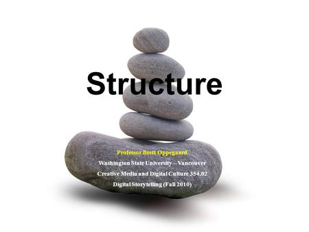 Structure Professor Brett Oppegaard Washington State University – Vancouver Creative Media and Digital Culture 354.02 Digital Storytelling (Fall 2010)