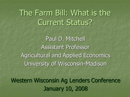 The Farm Bill: What is the Current Status? Paul D. Mitchell Assistant Professor Agricultural and Applied Economics University of Wisconsin-Madison Western.