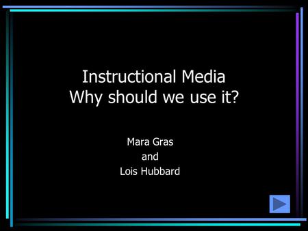 Instructional Media Why should we use it? Mara Gras and Lois Hubbard.