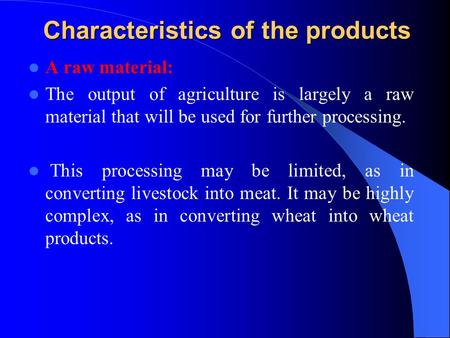 Characteristics of the products A raw material: The output of agriculture is largely a raw material that will be used for further processing. This processing.
