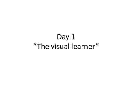 Day 1 “The visual learner”