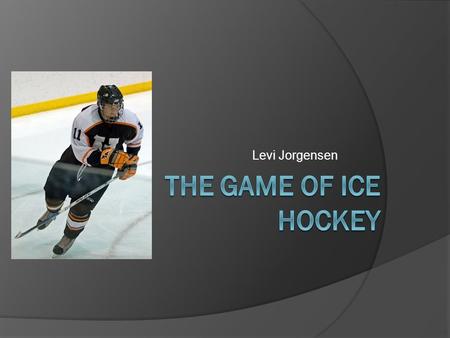 Levi Jorgensen. What Knowledge is needed to play hockey?  Layout of Rink  Rules Off sides Icing Puck going out of play  Positions Forward Defense.