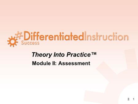 2.1 Theory Into Practice™ Module II: Assessment. 2.2 ASSESSMENT is NOT a synonym for TESTING.