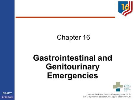 National Ski Patrol, Outdoor Emergency Care, 5 th Ed. ©2012 by Pearson Education, Inc., Upper Saddle River, NJ BRADY Chapter 16 Gastrointestinal and Genitourinary.