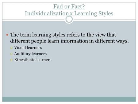 Fad or Fact? Individualization x Learning Styles The term learning styles refers to the view that different people learn information in different ways.
