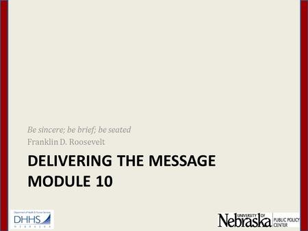 DELIVERING THE MESSAGE MODULE 10 Be sincere; be brief; be seated Franklin D. Roosevelt.