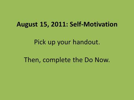 August 15, 2011: Self-Motivation Pick up your handout. Then, complete the Do Now.