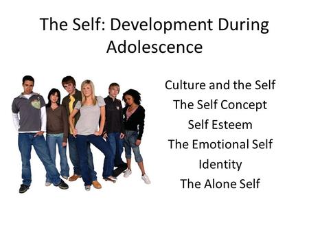 The Self: Development During Adolescence Culture and the Self The Self Concept Self Esteem The Emotional Self Identity The Alone Self.