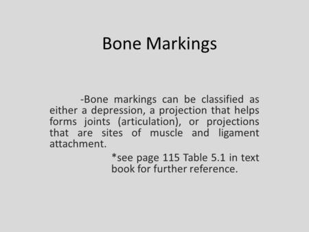 Bone Markings -Bone markings can be classified as either a depression, a projection that helps forms joints (articulation), or projections that are sites.