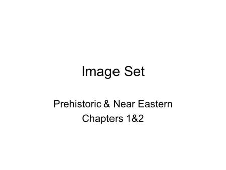 Image Set Prehistoric & Near Eastern Chapters 1&2.