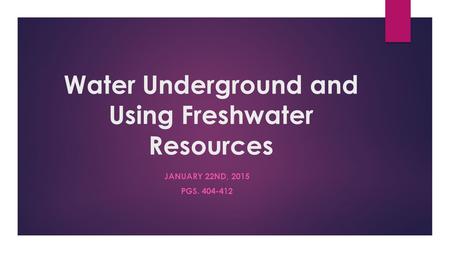 Water Underground and Using Freshwater Resources JANUARY 22ND, 2015 PGS. 404-412.