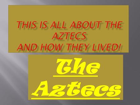 The Aztecs. The Aztecs lived in Mexico [1325-1525],at the same time the Tudors were living in England. The Aztecs were powerful and warlike group people.