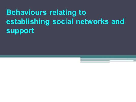 Behaviours relating to establishing social networks and support.