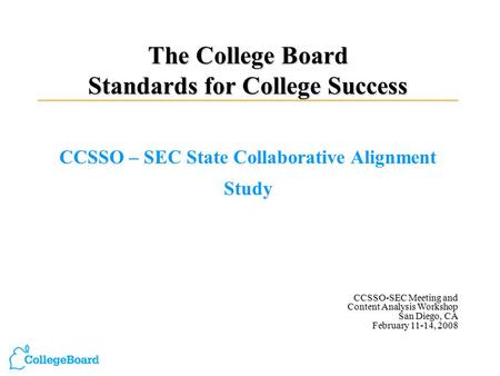The College Board Standards for College Success CCSSO – SEC State Collaborative Alignment Study CCSSO-SEC Meeting and Content Analysis Workshop San Diego,