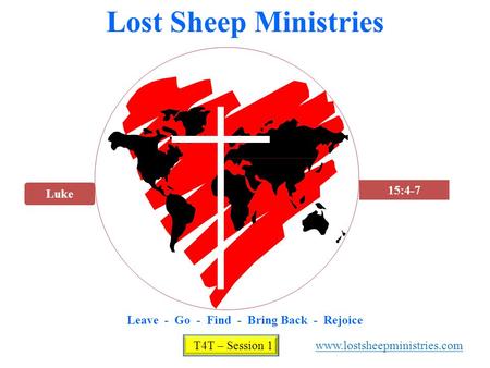 Luke 15:4-7 Lost Sheep Ministries Leave - Go - Find - Bring Back - Rejoice T4T – Session 1 www.lostsheepministries.com.