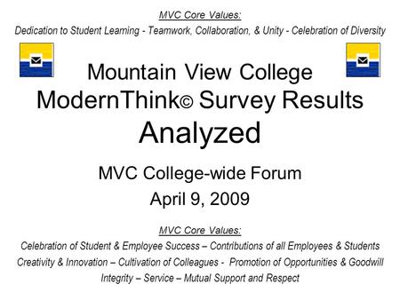 Mountain View College ModernThink © Survey Results Analyzed MVC College-wide Forum April 9, 2009 MVC Core Values: Celebration of Student & Employee Success.