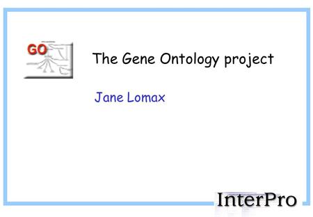 The Gene Ontology project Jane Lomax. Ontology (for our purposes) “an explicit specification of some topic” – Stanford Knowledge Systems Lab Includes: