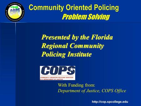 Community Oriented Policing Problem Solving With Funding from: Department of Justice, COPS Office Presented by the Florida Regional.