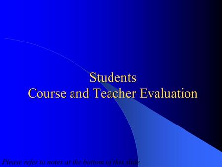 Students Course and Teacher Evaluation Please refer to notes at the bottom of this slide.