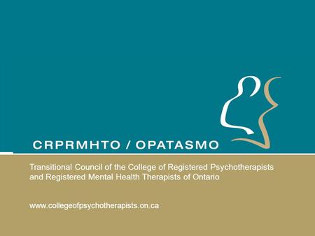 Transitional Council of the College of Registered Psychotherapists and Registered Mental Health Therapists of Ontario www.collegeofpsychotherapists.on.ca.