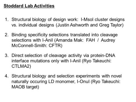 Stoddard Lab Activities 1.Structural biology of design work: I-MsoI cluster designs vs. individual designs (Justin Ashworth and Greg Taylor) 2.Binding.