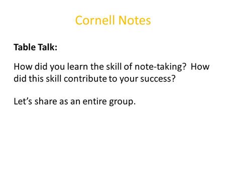Cornell Notes Table Talk: How did you learn the skill of note-taking? How did this skill contribute to your success? Let’s share as an entire group.