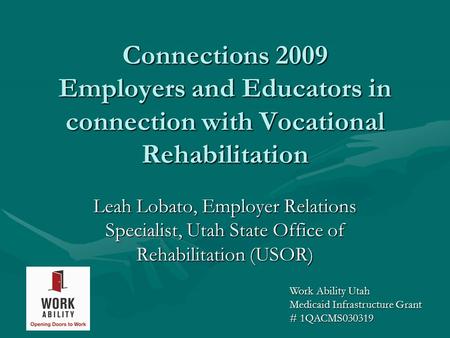 Connections 2009 Employers and Educators in connection with Vocational Rehabilitation Leah Lobato, Employer Relations Specialist, Utah State Office of.