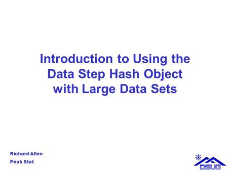 Introduction to Using the Data Step Hash Object with Large Data Sets Richard Allen Peak Stat.