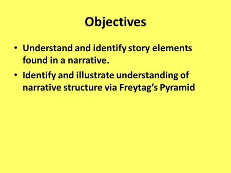 Objectives Understand and identify story elements found in a narrative. Identify and illustrate understanding of narrative structure via Freytag’s Pyramid.