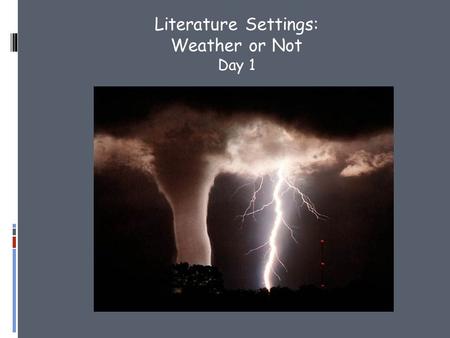 Literature Settings: Weather or Not Day 1.  Watch the following video of the Joplin tornado and respond. 