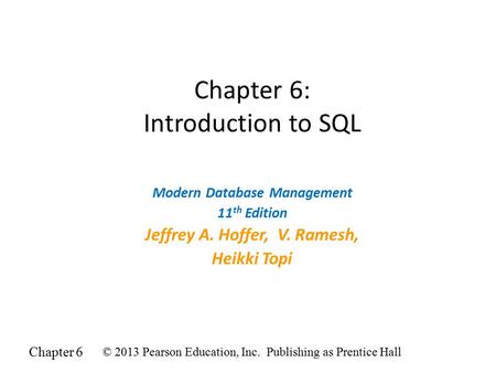 Chapter 6 © 2013 Pearson Education, Inc. Publishing as Prentice Hall Chapter 6: Introduction to SQL Modern Database Management 11 th Edition Jeffrey A.