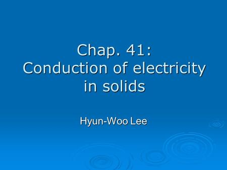 Chap. 41: Conduction of electricity in solids Hyun-Woo Lee.