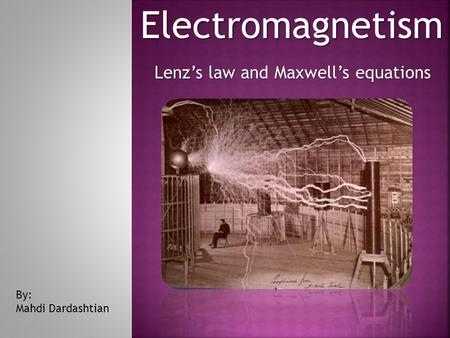 Electromagnetism Lenz’s law and Maxwell’s equations By: Mahdi Dardashtian.
