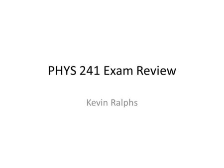 PHYS 241 Exam Review Kevin Ralphs. Overview General Exam Strategies Concepts Practice Problems.