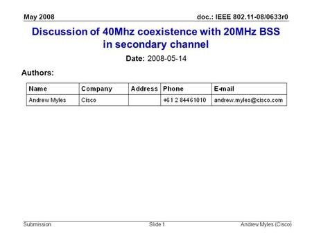 Doc.: IEEE 802.11-08/0633r0 Submission May 2008 Andrew Myles (Cisco)Slide 1 Discussion of 40Mhz coexistence with 20MHz BSS in secondary channel Date: 2008-05-14.