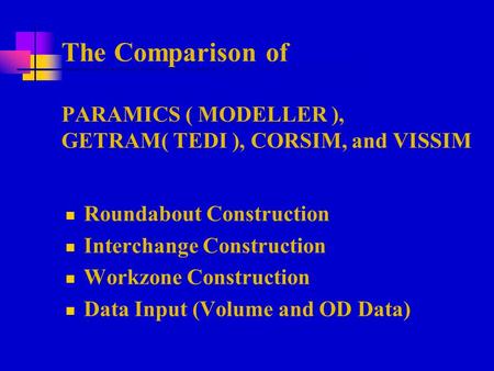 The Comparison of PARAMICS ( MODELLER ), GETRAM( TEDI ), CORSIM, and VISSIM Roundabout Construction Interchange Construction Workzone Construction Data.