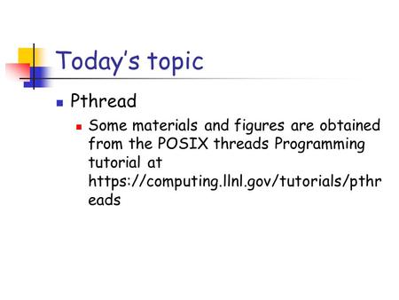 Today’s topic Pthread Some materials and figures are obtained from the POSIX threads Programming tutorial at https://computing.llnl.gov/tutorials/pthreads.